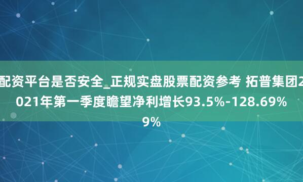 配资平台是否安全_正规实盘股票配资参考 拓普集团2021年第一季度瞻望净利增长93.5%-128.69%