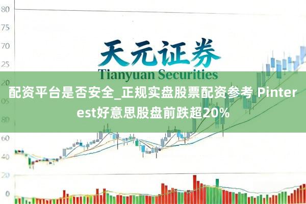 配资平台是否安全_正规实盘股票配资参考 Pinterest好意思股盘前跌超20%