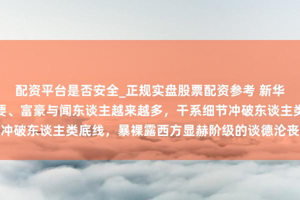 配资平台是否安全_正规实盘股票配资参考 新华社：爱泼斯坦案牵涉政要、富豪与闻东谈主越来越多，干系细节冲破东谈主类底线，暴裸露西方显赫阶级的谈德沦丧与天高皇帝远